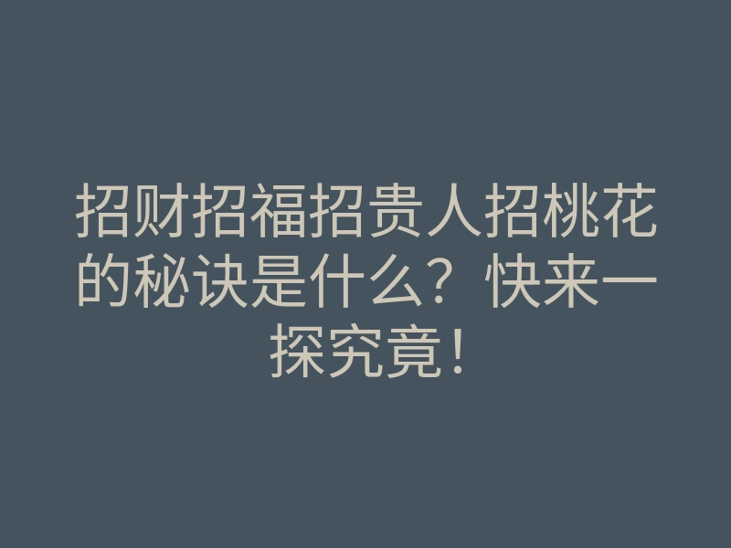 招财招福招贵人招桃花的秘诀是什么?快来一探究竟!