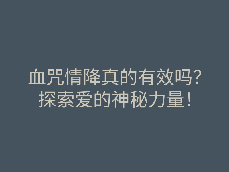 血咒情降真的有效吗?探索爱的神秘力量!