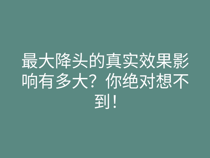 最大降头的真实效果影响有多大?你绝对想不到!