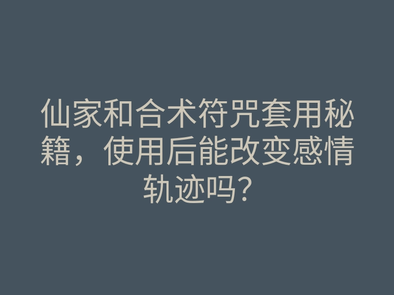 仙家和合术符咒套用秘籍,使用后能改变感情轨迹吗?