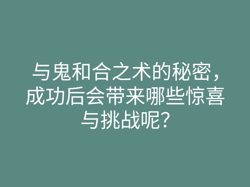与鬼和合之术的秘密,成功后会带来哪些惊喜与挑战呢?