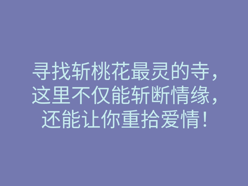 寻找斩桃花最灵的寺,这里不仅能斩断情缘,还能让你重拾爱情!