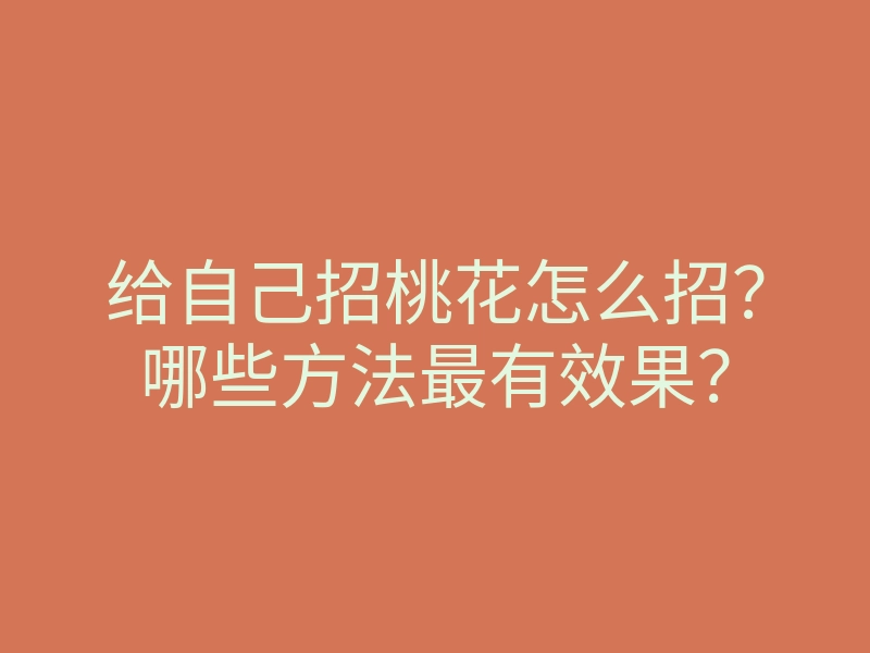 给自己招桃花怎么招?哪些方法最有效果?