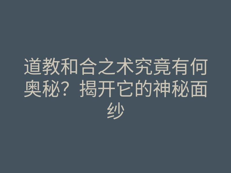 道教和合之术究竟有何奥秘?揭开它的神秘面纱