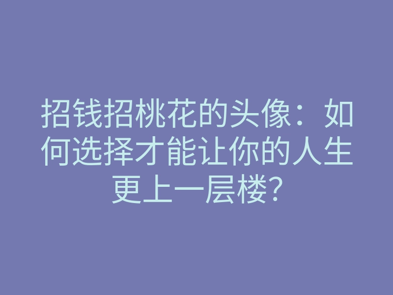 招钱招桃花的头像:如何选择才能让你的人生更上一层楼?