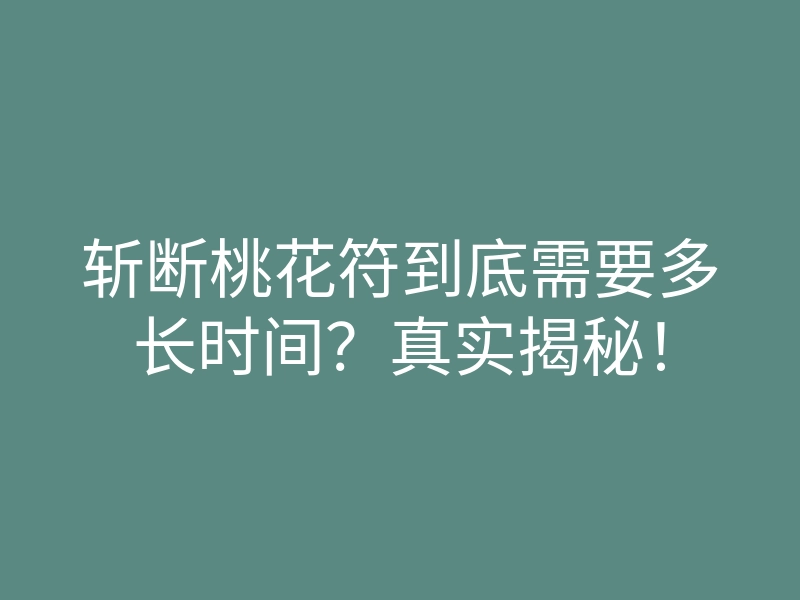 斩断桃花符到底需要多长时间?真实揭秘!