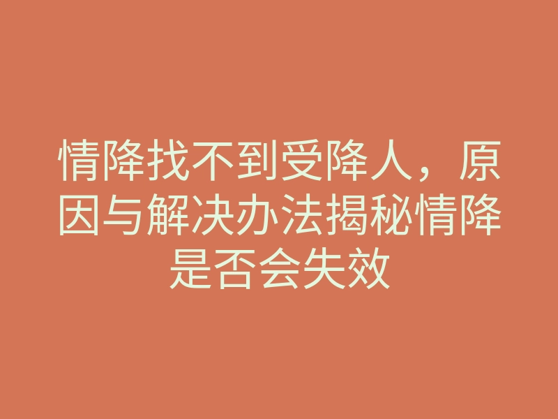 情降找不到受降人,原因与解决办法揭秘情降是否会失效