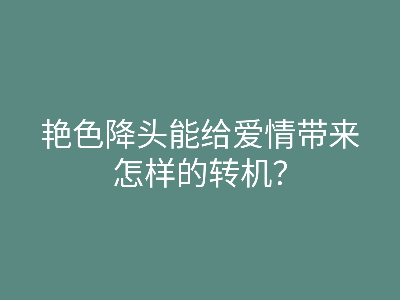艳色降头能给爱情带来怎样的转机?