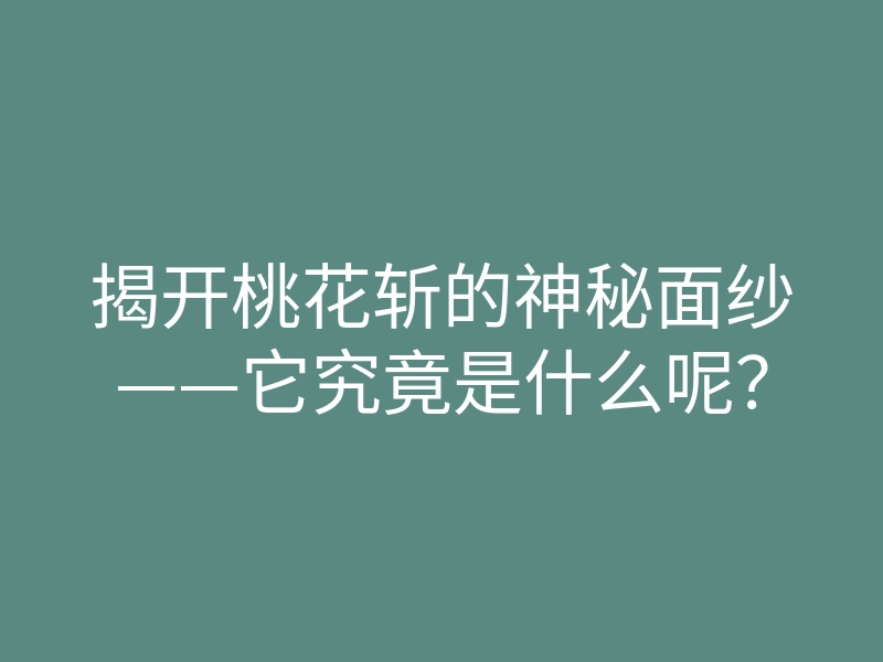 揭开桃花斩的神秘面纱——它究竟是什么呢?