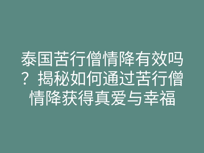 泰国苦行僧情降有效吗？揭秘如何通过苦行僧情降获得真爱与幸福
