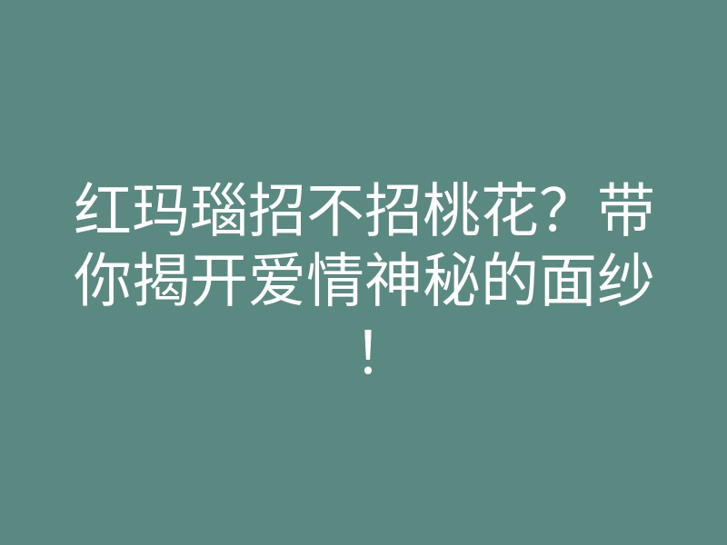 红玛瑙招不招桃花?带你揭开爱情神秘的面纱!