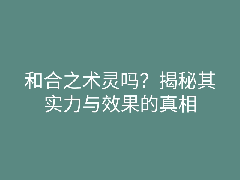 和合之术灵吗?揭秘其实力与效果的真相