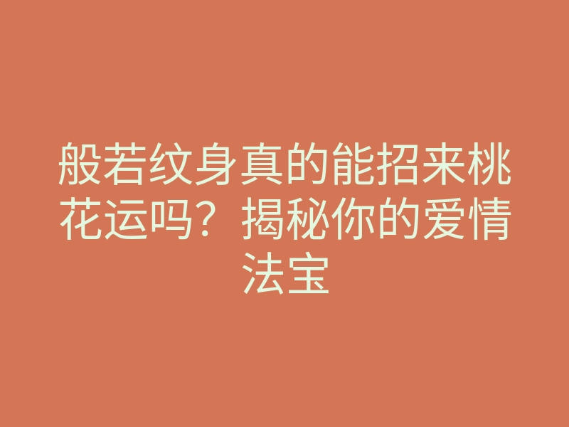 般若纹身真的能招来桃花运吗?揭秘你的爱情法宝