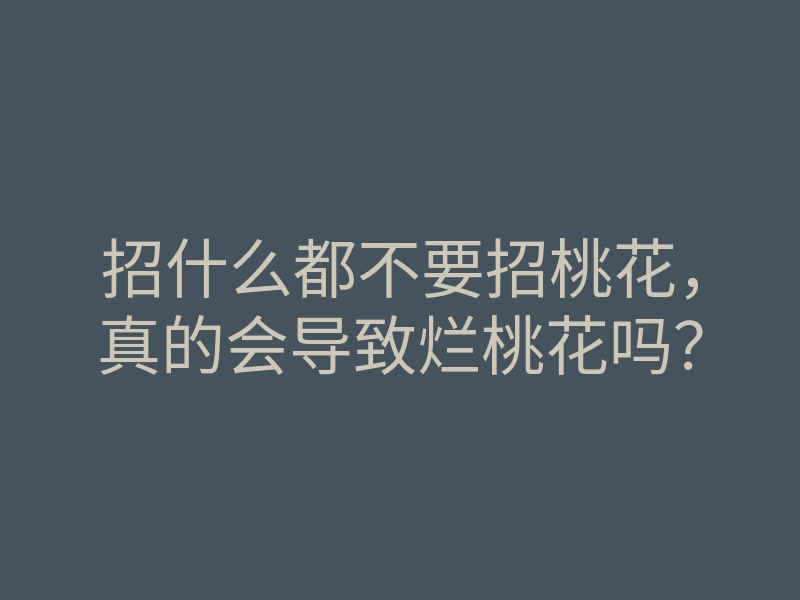 招什么都不要招桃花,真的会导致烂桃花吗?