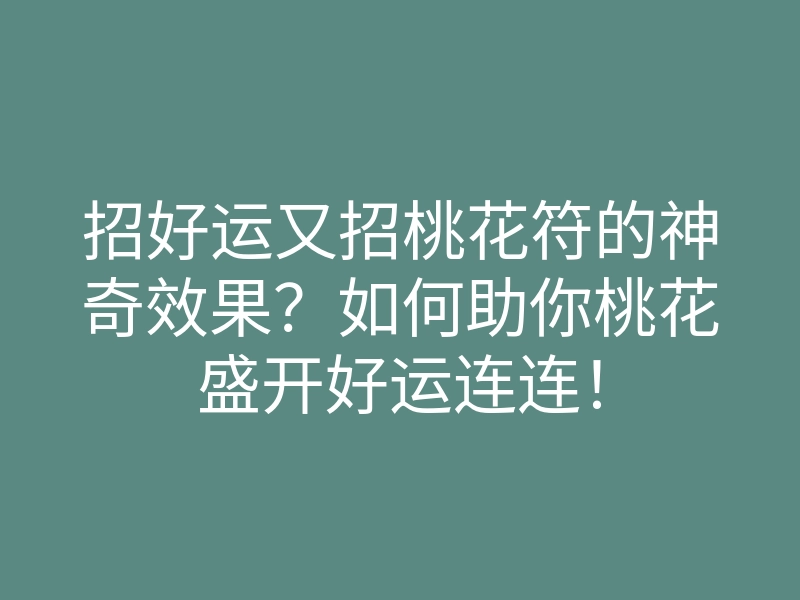招好运又招桃花符的神奇效果?如何助你桃花盛开好运连连!