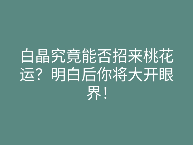 白晶究竟能否招来桃花运?明白后你将大开眼界!