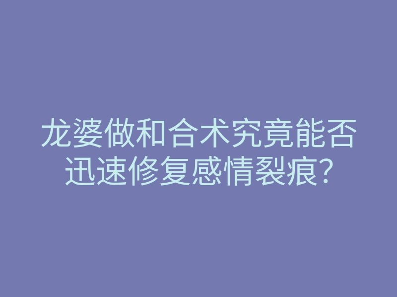龙婆做和合术究竟能否迅速修复感情裂痕？