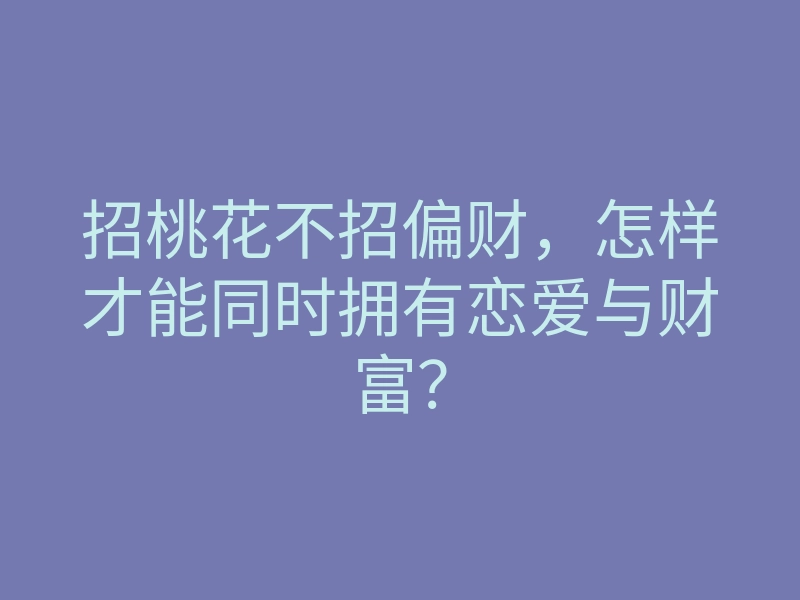 招桃花不招偏财,怎样才能同时拥有恋爱与财富?