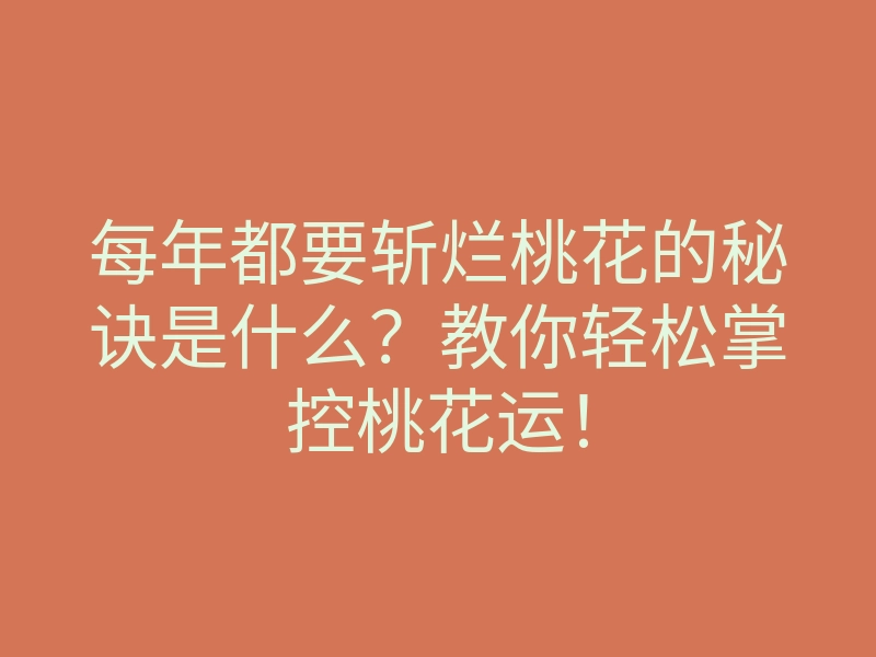 每年都要斩烂桃花的秘诀是什么？教你轻松掌控桃花运！