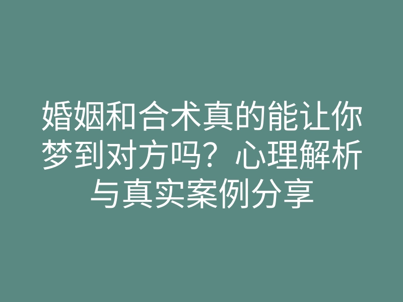 婚姻和合术真的能让你梦到对方吗?心理解析与真实案例分享