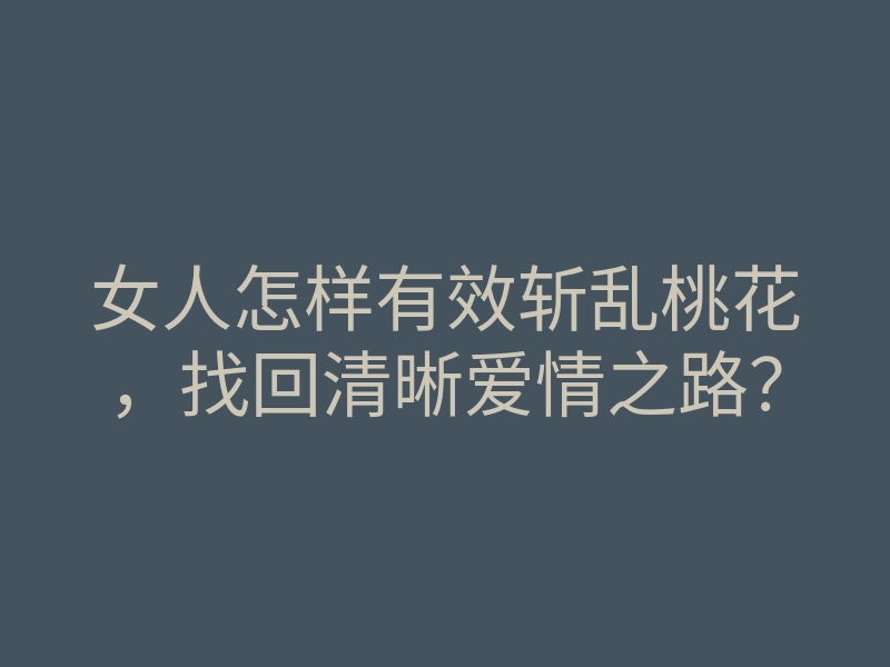 女人怎样有效斩乱桃花,找回清晰爱情之路?