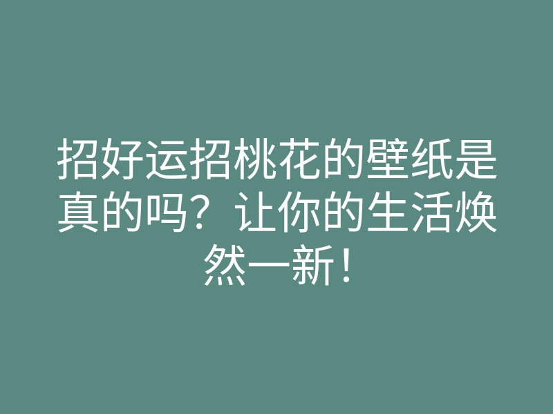 招好运招桃花的壁纸是真的吗?让你的生活焕然一新!