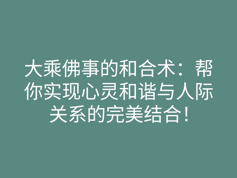 大乘佛事的和合术:帮你实现心灵和谐与人际关系的完美结合!