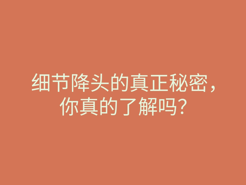 细节降头的真正秘密,你真的了解吗?