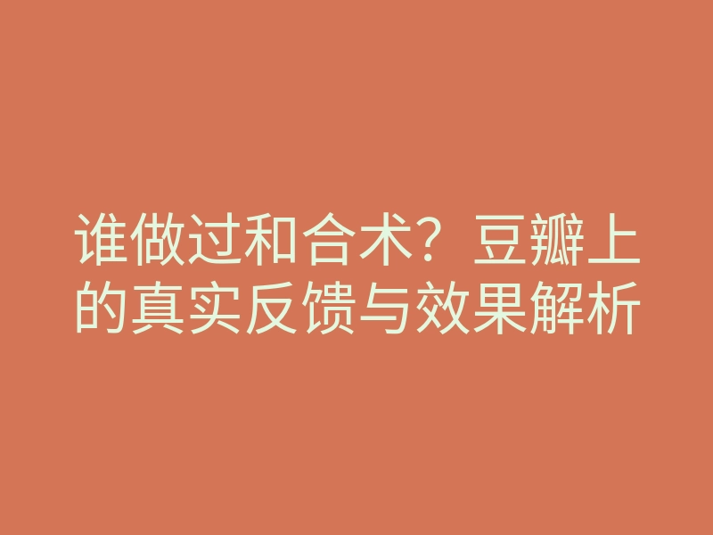 谁做过和合术?豆瓣上的真实反馈与效果解析