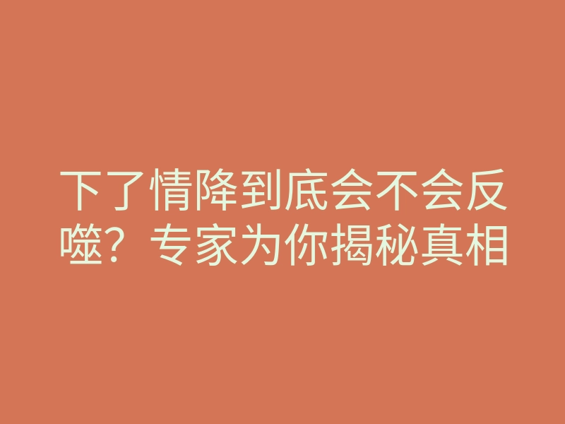 下了情降到底会不会反噬?专家为你揭秘真相