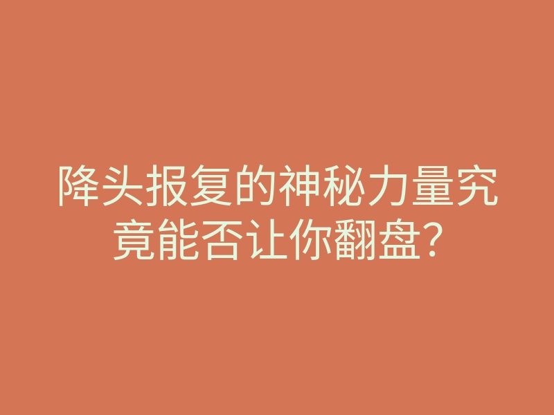 降头报复的神秘力量究竟能否让你翻盘？