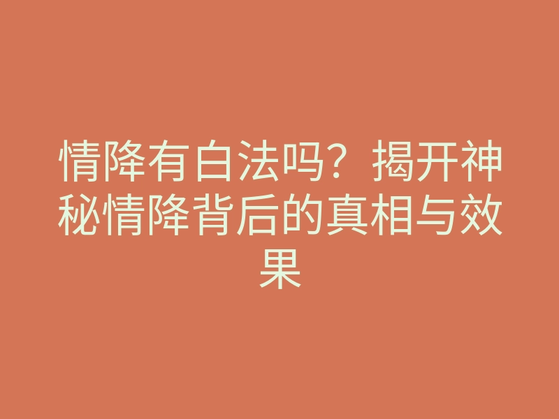 情降有白法吗？揭开神秘情降背后的真相与效果