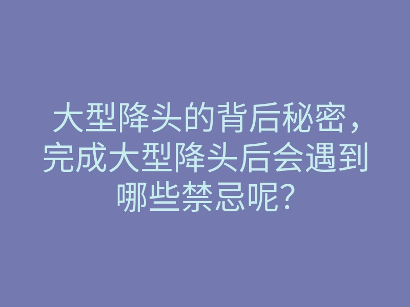 大型降头的背后秘密,完成大型降头后会遇到哪些禁忌呢?