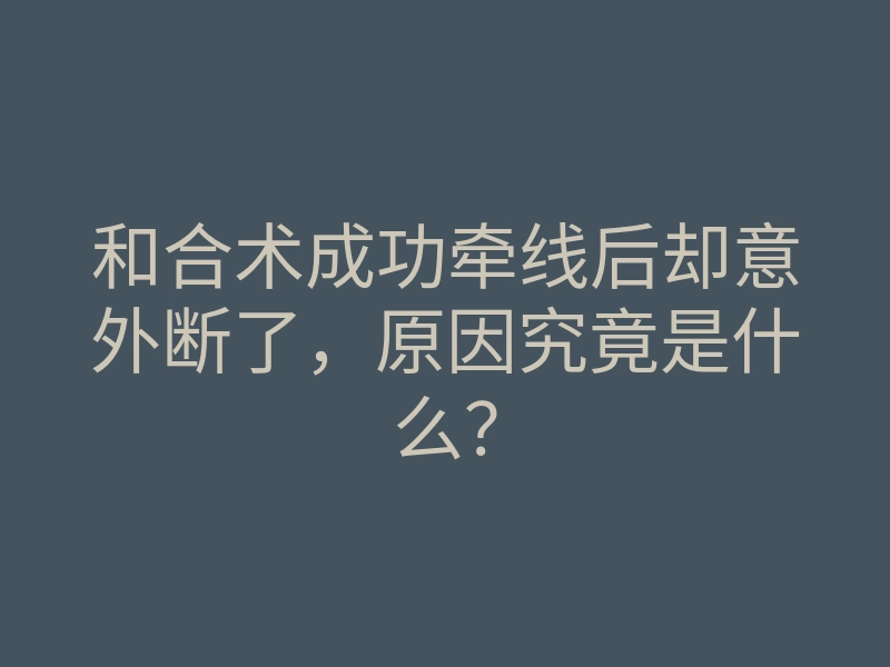 和合术成功牵线后却意外断了,原因究竟是什么?