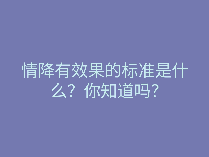情降有效果的标准是什么?你知道吗?