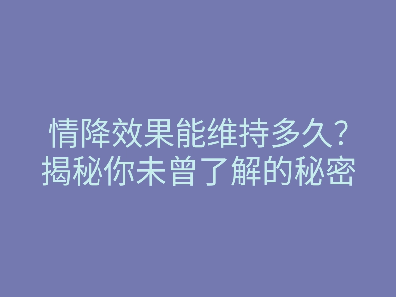情降效果能维持多久?揭秘你未曾了解的秘密