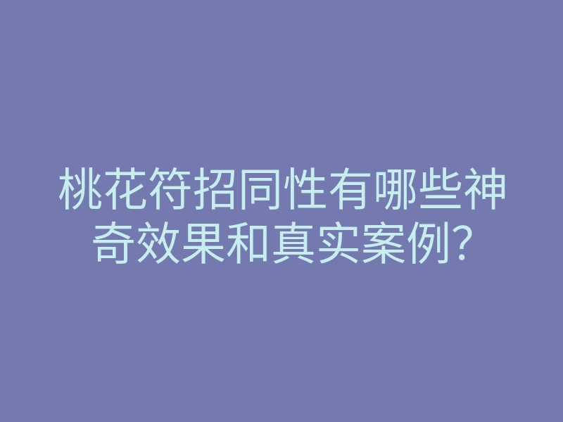桃花符招同性有哪些神奇效果和真实案例?