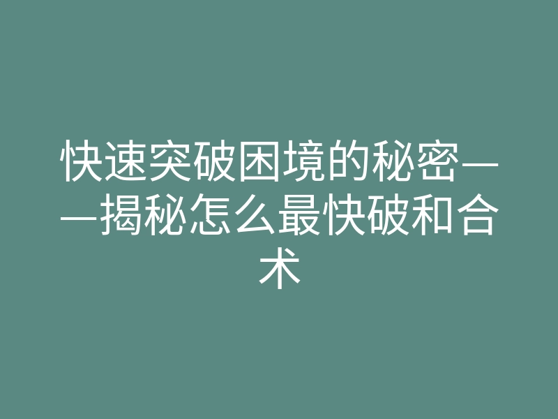 快速突破困境的秘密——揭秘怎么最快破和合术