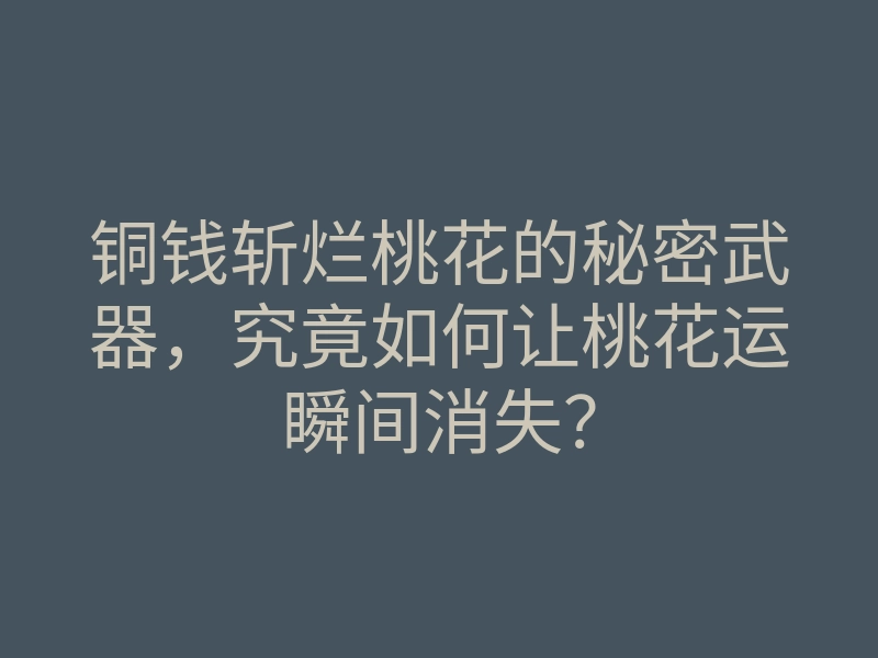 铜钱斩烂桃花的秘密武器,究竟如何让桃花运瞬间消失?