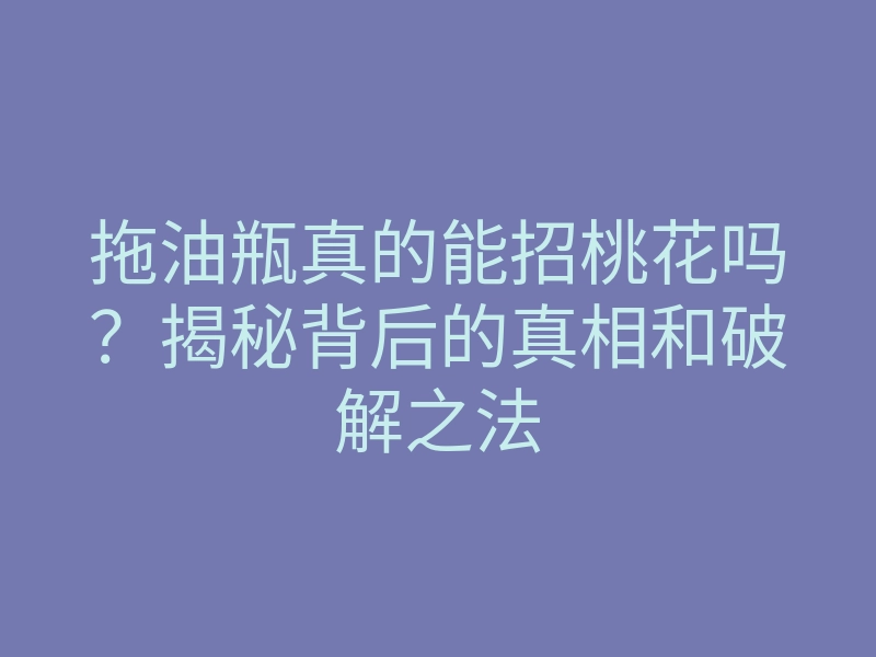 拖油瓶真的能招桃花吗?揭秘背后的真相和破解之法