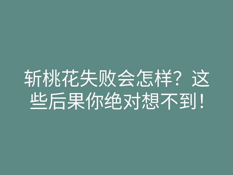 斩桃花失败会怎样?这些后果你绝对想不到!