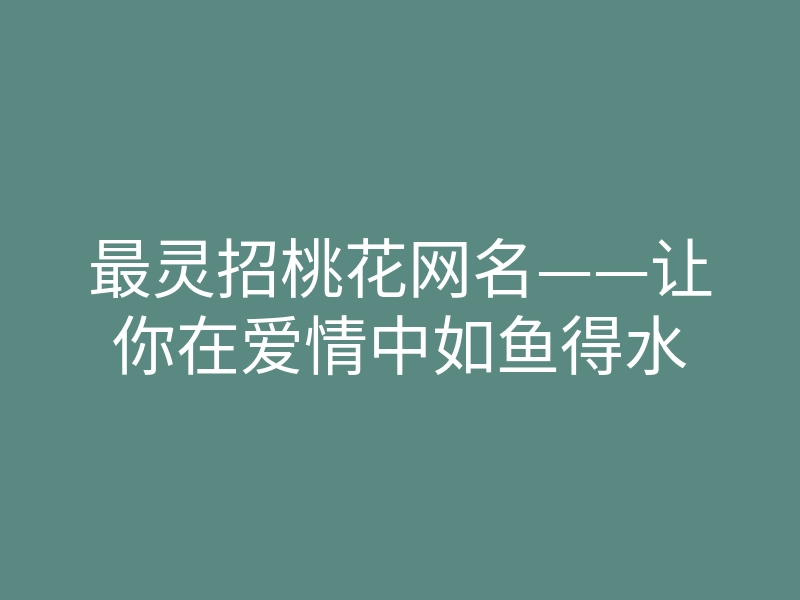 最灵招桃花网名——让你在爱情中如鱼得水