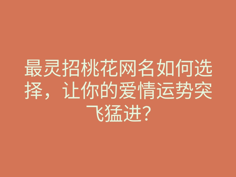 最灵招桃花网名如何选择,让你的爱情运势突飞猛进?