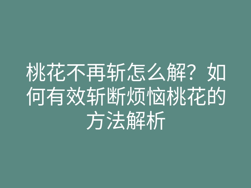 桃花不再斩怎么解?如何有效斩断烦恼桃花的方法解析