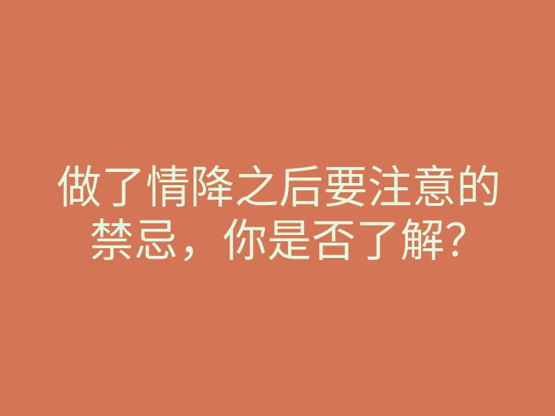 做了情降之后要注意的禁忌,你是否了解?