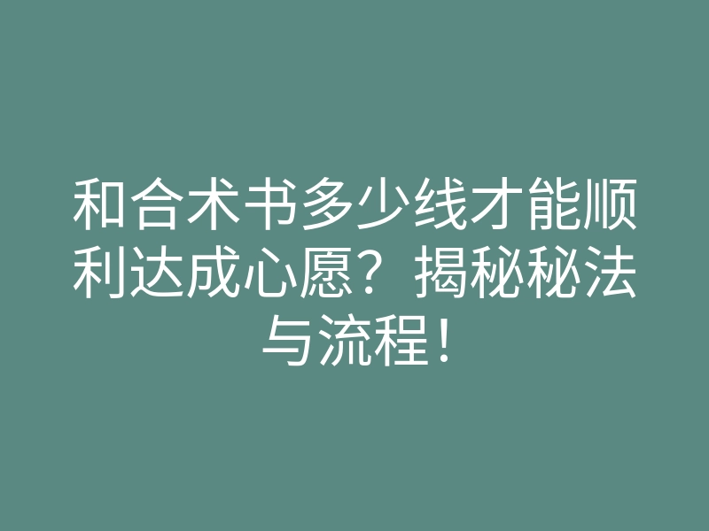 和合术书多少线才能顺利达成心愿?揭秘秘法与流程!