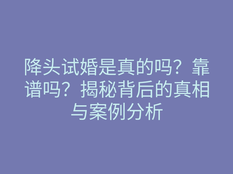降头试婚是真的吗?靠谱吗?揭秘背后的真相与案例分析