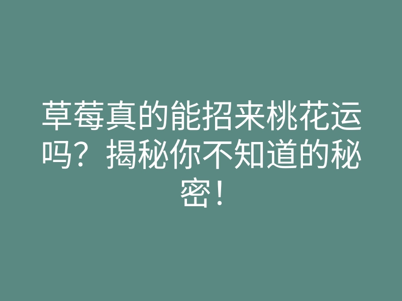 草莓真的能招来桃花运吗?揭秘你不知道的秘密!