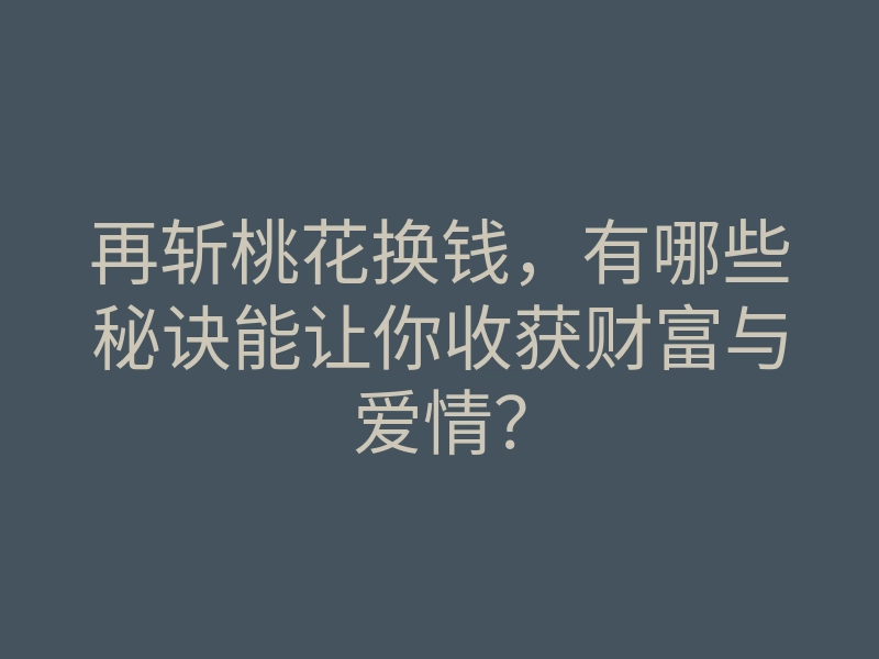 再斩桃花换钱,有哪些秘诀能让你收获财富与爱情?