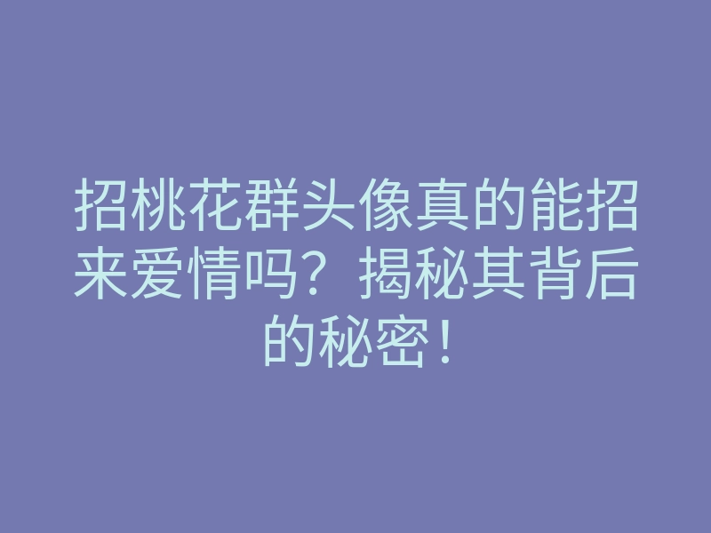 招桃花群头像真的能招来爱情吗?揭秘其背后的秘密!